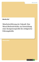 Mitarbeiterführung der Zukunft. Eine Mixed-Methods-Studie zur Entwicklung eines Kompetenzprofils für erfolgreiche Führungskräfte