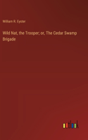 Wild Nat, the Trooper; or, The Cedar Swamp Brigade