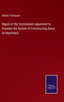 Report of the Commission appointed to Examine the System of Constructing Boats by Machinery