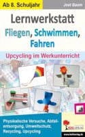 Lernwerkstatt Fliegen, Schwimmen, Fahren: Upcycling im Werkunterricht