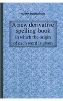 A New Derivative Spelling-Book in Which the Origin of Each Word Is Given: (English)