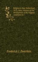 Religion in New Netherland, 1623-1664; a history of the development of the religious conditions in t