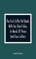 First Little Pet Book, With Ten Short Tales, In Words Of Three And Four Letters