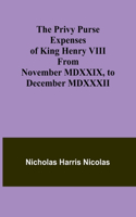 Privy Purse Expenses of King Henry VIII from November MDXXIX, to December MDXXXII