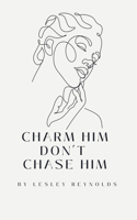 Charm Him Don't Chase Him