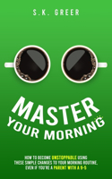 Master Your Morning: How to become unstoppable using these simple changes to your morning routine, even if you're a parent with a 9-5.