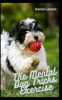 The Mental Dog Tricks Exercise: Step by Step Guide To Interact, Agility And Intelligence To Unlock His Full Mental Potential
