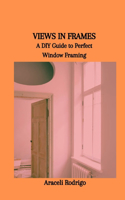 Views in Frames: A DIY Guide to Perfect Window Framing