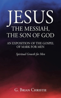 Jesus the Messiah, the Son of God an Exposition of the Gospel of Mark for Men