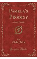 Pamela's Prodigy: A Lively Comedy (Classic Reprint)