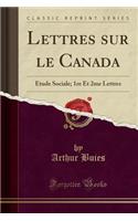 Lettres Sur Le Canada: ï¿½tude Sociale; 1re Et 2me Lettres (Classic Reprint): ï¿½tude Sociale; 1re Et 2me Lettres (Classic Reprint)