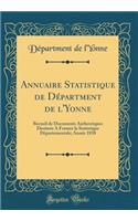 Annuaire Statistique de DÃ©partment de l'Yonne: Recueil de Documents Authentiques DestinÃ©s a Former La Statistique DÃ¨partementale; AnnÃ©e 1838 (Classic Reprint): Recueil de Documents Authentiques DestinÃ©s a Former La Statistique DÃ¨partementale; AnnÃ©e 1838 (Classic Reprint)