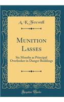 Munition Lasses: Six Months as Principal Overlooker in Danger Buildings (Classic Reprint)