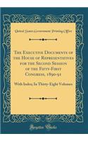 The Executive Documents of the House of Representatives for the Second Session of the Fifty-First Congress, 1890-91: With Index; In Thirty-Eight Volumes (Classic Reprint)