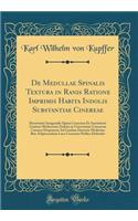 De Medullae Spinalis Textura in Ranis Ratione Imprimis Habita Indolis Substantiae Cinereae: Dissertatio Inauguralis Quam Consensu Et Auctoritate Gratiosi Medicorum Ordinis in Universitate Literarum Cæsarea Dorpatensi Ad Gradum Doctoris Medicinæ Rit