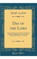 Day of the Lord: A Lecture Delivered in St. John's (Lutheran) Church, Philadelphia, the Twenty-Sixth Sunday After Trinity, A. D. 1861 (Classic Reprint): A Lecture Delivered in St. John's (Lutheran) Church, Philadelphia, the Twenty-Sixth Sunday After Trinity, A. D. 1861 (Classic Reprint)