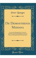 de Demosthenis Midiana: Commentatio Philologica Quam Consensu Et Auctoritate Amplissimi Philosophorum Ordinis in Alma Litterarum Academia Regia Monasteriensi Ad Summos in Philosophia Honores Rite Impetrandos (Classic Reprint)