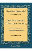 Der Preußische Landsturm von 1813: Aus Archivalischen Grundlagen Dargestellt (Classic Reprint)