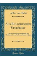 Aus Bulgarischer Sturmzeit: Eine Authentische Darstellung des Handstreichs von Sofia und Seiner Folgen (Classic Reprint)