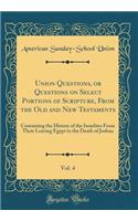 Union Questions, or Questions on Select Portions of Scripture, from the Old and New Testaments, Vol. 4: Containing the History of the Israelites from Their Leaving Egypt to the Death of Joshua (Classic Reprint): Containing the History of the Israelites from Their Leaving Egypt to the Death of Joshua (Classic Reprint)