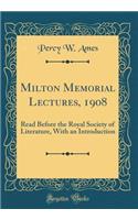 Milton Memorial Lectures, 1908: Read Before the Royal Society of Literature, with an Introduction (Classic Reprint)