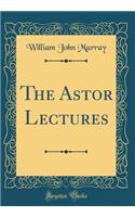 The Astor Lectures (Classic Reprint)