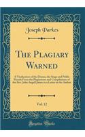 The Plagiary Warned, Vol. 12: A Vindication of the Drama, the Stage and Public Morals From the Plagiarisms and Compilations of the Rev. John Angell James in a Letter to the Author (Classic Reprint)