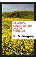 PRACTICAL LOGIC; OR, THE ART OF THINKING