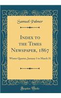 Index to the Times Newspaper, 1867: Winter Quarter, January 1 to March 31 (Classic Reprint)