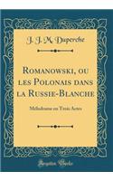 Romanowski, ou les Polonais dans la Russie-Blanche: Mélodrame en Trois Actes (Classic Reprint)