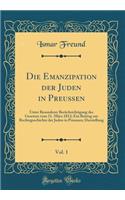 Die Emanzipation der Juden in Preußen, Vol. 1: Unter Besonderer Berücksichtigung des Gesetzes vom 11. März 1812; Ein Beitrag zur Rechtsgeschichte der Juden in Preussen; Darstellung (Classic Reprint)