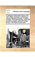 A Catalogue of the Entire Library of Mr. John Wight, Deceased. Containing a Curious Collection of Books, in History, Voyages, and Polite Learning