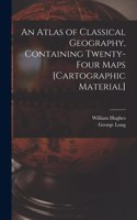 Atlas of Classical Geography, Containing Twenty-four Maps [cartographic Material]
