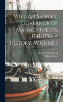 William Shirley, Governor of Massachusetts, 1741-1756, a History, Volume I