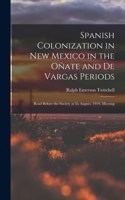 Spanish Colonization in New Mexico in the Oñate and De Vargas Periods; Read Before the Society at its August, 1919, Meeting