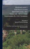 Maximilians I. Vertraulicher Briefwechsel Mit Sigmund Prüschenk Freiherrn Zu Stettenberg