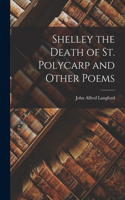 Shelley the Death of St. Polycarp and Other Poems