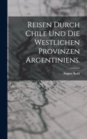 Reisen durch Chile und die westlichen Provinzen Argentiniens.