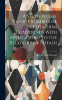 Study of the Vapor Pressures of Potassium Compounds With Applications to the Recovery of Potash