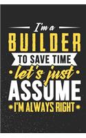 I'm A Builder To Save Time Let's Just Assume I'm Always Right: 100 page Blank lined 6 x 9 journal to jot down your ideas and notes