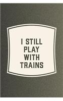 I Still Play With Trains: Funny Sayings on the cover Journal 104 Lined Pages for Writing and Drawing, Everyday Humorous, 365 days to more Humor & Happiness Year Long Journal 