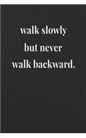 Walk Slowly But Never Walk Backward