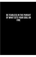 Be Fearless In The Pursuit Of What Sets Your Soul On Fire