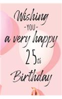 Wishing you a very happy 25th Birthday: Lined Birthday Journal and Unique Greeting Card I Gift Alternative for Women and Men