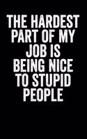 The Hardest Part Of My Job Is Being Nice To Stupid People