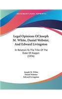 Legal Opinions Of Joseph M. White, Daniel Webster, And Edward Livingston