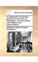 An Introduction to German Grammar, by the REV. Dr. Wendeborn. the Third Edition with Additions and Improvements.: (English)