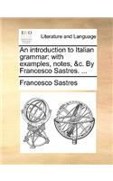 An Introduction to Italian Grammar: With Examples, Notes, &C. by Francesco Sastres. ...