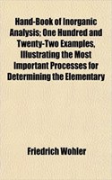 Hand-Book of Inorganic Analysis; One Hundred and Twenty-Two Examples, Illustrating the Most Important Processes for Determining the Elementary