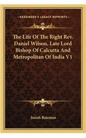 Life of the Right REV. Daniel Wilson, Late Lord Bishop of Calcutta and Metropolitan of India V1
